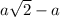 a \sqrt{2} - a