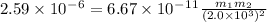 2.59 \times 10^-^6=6.67 \times 10^-^1^1 \frac{m_1m_2}{(2.0 \times 10^3)^2}