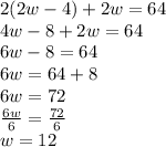 2(2w-4)+2w = 64\\4w-8+2w = 64\\6w -8 = 64\\6w = 64+8\\6w = 72\\\frac{6w}{6} = \frac{72}{6}\\w = 12