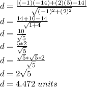 d = \frac{|(-1)(-14)+(2)(5)-14|}{\sqrt{(-1)^2+(2)^2}}\\d = \frac{14+10-14}{\sqrt{1+4}}\\d = \frac{10}{\sqrt{5}}\\d = \frac{5*2}{\sqrt{5}}\\d = \frac{\sqrt{5}*\sqrt{5}*2}{\sqrt{5}}\\d = 2\sqrt{5}\\d = 4.472\ units