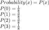Probability(x)=P(x)\\P(0)=\frac{1}{8} \\P(1)=\frac{3}{8} \\P(2)=\frac{3}{8} \\P(3)=\frac{1}{8}