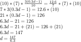 (10)*(7)*\frac{3(0.3d-1)}{10}=\frac{12.6}{7}*(7)*(10)\\7*3(0.3d-1)=12.6*(10)\\21*(0.3d-1)=126\\6.3d-21=126\\6.3d-21+(21)=126+(21)\\6.3d=147\\d=\frac{147}{6.3}