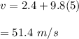 v=2.4+9.8(5)\\\\=51.4\ m/s