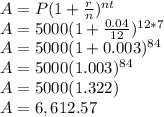 A=P(1+\frac{r}{n})^{nt}\\A=5000(1+\frac{0.04}{12})^{12*7} \\A=5000(1+0.003)^{84}\\A=5000(1.003)^{84}\\A=5000(1.322)\\A=6,612.57