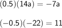 \mathsf{(0.5)(14a) =  - 7a} \\   \\  \mathsf{( - 0.5)( - 22) = 11}