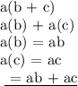 \text{a(b + c)} \\  \text{a(b) + a(c)} \\ \text{a(b) = ab} \\  \text{a(c) = ac} \\ \text{ \underline{ = ab + ac}}