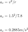 a_c=v^2/r\\\\\\a_c=1.5^2/7.8\\\\\\a_c=0.2885m/s^{2}