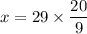 x = 29 \times \dfrac{20}{9}