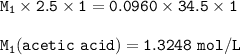 \tt M_1\times 2.5\times 1=0.0960\times 34.5\times 1\\\\M_1(acetic~acid)=1.3248~mol/L