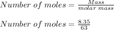 Number\;of\;moles = \frac{Mass}{molar\;mass}\\\\Number\;of\;moles = \frac{8.35}{63 }