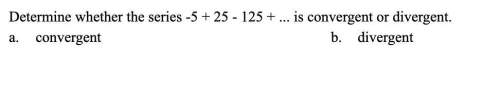 (8cq) determine whether the series -5+25-125+ is convergent or divergent.