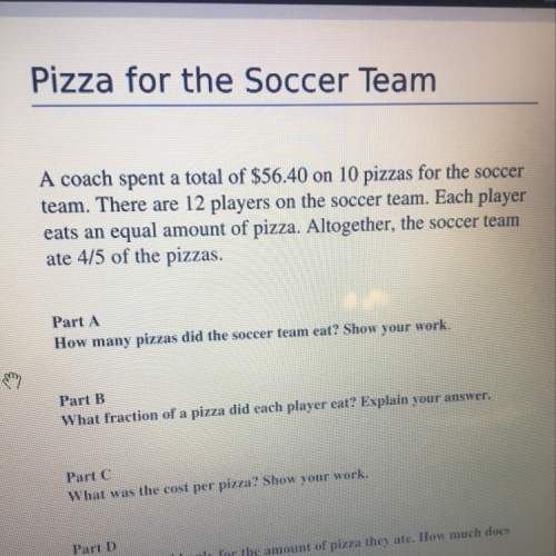 Ineed with part b.  part a: 4/5= 8/10. so 8 pizzas part b.  part c $56.40/10= $5