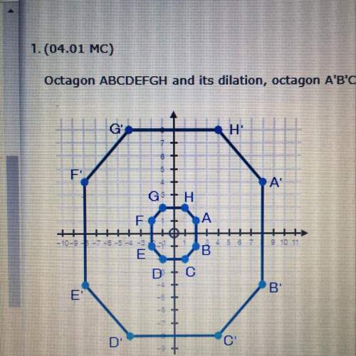If octagon abcdefgh and it’s dilation, octagon a’b’c’d’e’f’g’h’, are shown on the coordinate plane b
