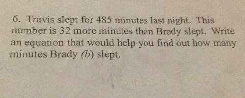 6. travis slept for 485 minutes last night. this number is 32 more minutes than brady slept. write a