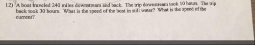 Aboat traveled 240 miles downstream and back. the trip downstream took 10 hours. the trip back took