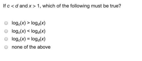 (4q) if c &lt; d and x &gt; 1, which of the following must be true?