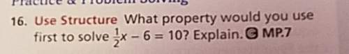What property would you use first to solve 1/2x-6=10? explain