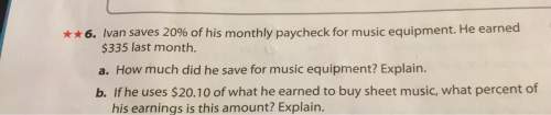 6. ivan saves 20% of his monthly paycheck for music equipment. he earned$335 last month.a. how much