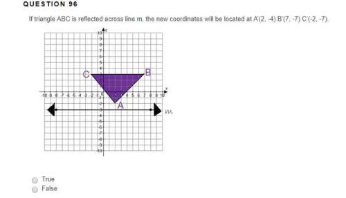 If triangle abc is reflected across line m, the new coordinates will be located at a’(2, -4) b’(7, -