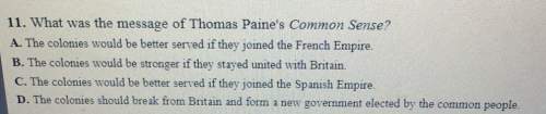 11. what was the message of thomas paine's common sense?  a. the colonies would be better serv