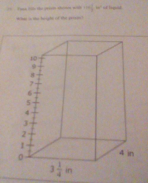 Tana fills the prism shown (3 1/4 and 4 inch) with 110 1/2 in squared of liquid what is the height o