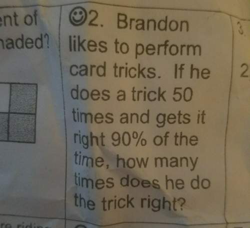 Brandon likes to perform card tricks. if he does a trick 50 times and gets it right 90% of thr time