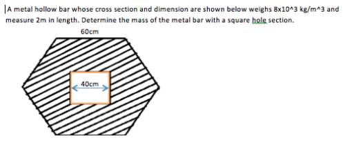 Ametal hollow bar whose cross section and dimension are shown below weighs 8x10^3 kg/m^3 and measure