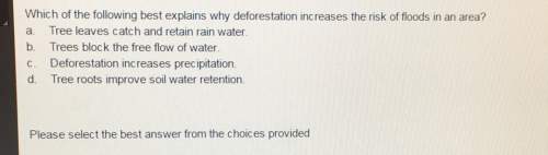 Which of the following best explains why deforestation increases the risk of floods in an area? a. t