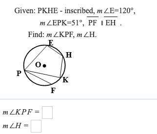 Given: pkhe - inscribed, m∠e=120° m∠epk=51°, pf ∥eh find: m∠kpf, m∠h.