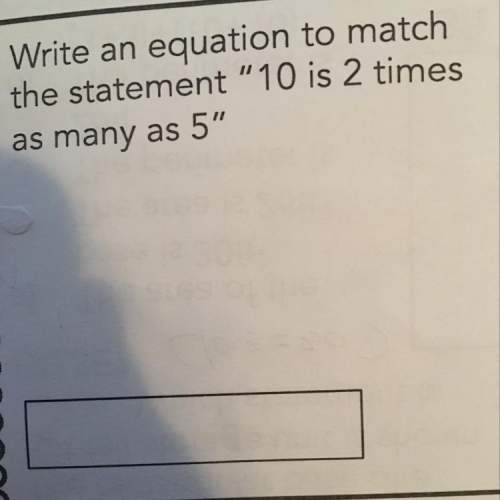 Write an equation to match the statement “10 is 2 times as many 5” show the work
