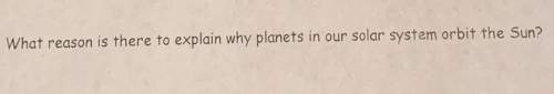 What reason is there to explain why planets in our solar system orbit the sun?
