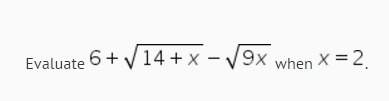 Evaluate this; 6+ sq root of 14+x minus sq root of 9*x ..when x=2