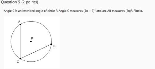 Angle c is an inscribed angle of circle p. angle c measures (5x-7) degrees and arc ab measures (2x)
