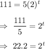 111=5(2)^t\\\\\Rightarrow\ \dfrac{111}{5}=2^t\\\\\Rightarrow\ 22.2=2^t