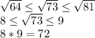 \sqrt{64} \leq \sqrt{73} \leq  \sqrt{81}\\8\leq \sqrt{73} \leq 9\\8*9 = 72