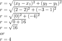 r = \sqrt{(x_2-x_1)^2+(y_2-y_1)^2}\\r = \sqrt{(2-2)^2+(-3-1)^2}\\r = \sqrt{(0)^2+(-4)^2}\\r = \sqrt{0+16}\\r = \sqrt{16}\\or\\r = 4