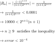 |R_n|= |\frac{(-1)^{n+1}}{(n+1) 2^{n+1}}| = \frac{1}{(n+1)2^{n+1}}\\\\\to \frac{1}{(n+1)2^{n+1}} < 0.0001\\\\\to 10000< 2^{n+1}  (n+1)\\\\\to n\geq 9 \ \ \text{satisfies the inequality}\\\\\to error< 10^{-4}\\