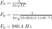 F_0 = \frac{1}{2\pi\sqrt{LC} } \\\\F_0 = \frac{1}{2\pi\sqrt{(0.024)(1.1*10^{-6})} }\\\\F_0 =980.4 \ Hz