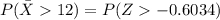 P(\= X    12 ) =  P(Z  -0.6034 )