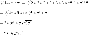 \sqrt[4]{144x^{12}y^{7}} =\sqrt[4]{2*2*2*2*3*3*x^{3*4}*y^{4+3}}  \\\\=\sqrt[4]{2^{4}*9*(x^{3})^{4}*y^{4}*y^{3}}\\\\=2*x^{3}*y\sqrt[4]{9y^{3}}\\\\ =2x^{3}y\sqrt[4]{9y^{3}}