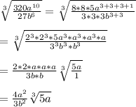 \sqrt[3]{\frac{320a^{10}}{27b^{6}}}= \sqrt[3]{\frac{8*8*5a^{3+3+3+1}}{3*3*3b^{3+3}}}\\\\=\sqrt[3]{\frac{2^{3}*2^{3}*5a^{3}*a^{3}*a^{3}*a}{3^{3}b^{3}*b^{3}}}\\\\=\frac{2*2*a*a*a}{3b*b}\sqrt[3]{\frac{5a}{1}}\\\\=\frac{4a^{2}}{3b^{2}}\sqrt[3]{5a}