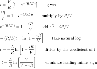 i=\dfrac{V}{R}\left[1-e^{-(R/L)t}\right]\qquad\text{given}\\\\\dfrac{iR}{V}=1-e^{-(R/L)t}\qquad\text{multiply by $R/V$}\\\\e^{-(R/L)t}=1-\dfrac{iR}{V}\qquad\text{add $e^{( )}-iR/V$}\\\\-(R/L)t=\ln{\left[1-\dfrac{iR}{V}\right]}\qquad\text{take natural log}\\\\t=-\dfrac{L}{R}\ln{\left[1-\dfrac{iR}{V}\right]}\qquad\text{divide by the coefficient of t}\\\\\boxed{t=\dfrac{L}{R}\ln\left[\dfrac{V}{V-iR}\right]}\qquad\text{eliminate leading minus sign}