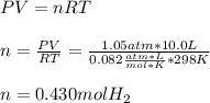 PV=nRT\\\\n= \frac{PV}{RT}=\frac{1.05atm*10.0L}{0.082\frac{atm*L}{mol*K}*298K}\\\\n=0.430molH_2