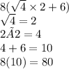 8 (\sqrt{4}  \times 2 + 6) \\  \sqrt{4}  = 2 \\ 2 × 2 = 4 \\ 4 + 6 = 10 \\ 8(10) = 80