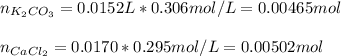 n_{K_2CO_3}=0.0152L*0.306mol/L=0.00465mol\\\\n_{CaCl_2}=0.0170*0.295mol/L=0.00502mol