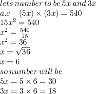 lets \: number \: to \: be \: 5x \: and \: 3x \\ a.c \:  \:  \:  \:  \: (5x) \times (3x) = 540 \\ 15 {x}^{2}  = 540 \\  {x}^{2}  =  \frac{540}{15}  \\  {x}^{2}  = 36 \\ x =  \sqrt{36}  \\ x = 6 \\ so \: number \: will \: be \\ 5x = 5 \times 6 = 30 \\ 3x = 3 \times 6 = 18 \\