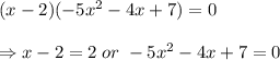 (x-2)(-5x^2-4x+7)=0 \\\\\Rightarrow x-2=2 \; or \; -5x^2-4x+7=0