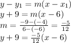 y-y_{1}=m(x-x_{1})\\y+9=m(x-6)\\m=\frac{-9-(-4)}{6-(-6)}=\frac{-5}{12}\\y+9=\frac{-5}{12}(x-6)\\