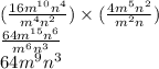 (\frac{ {16m}^{10}  {n}^{4}}{ {m}^{4} {n}^{2}  } ) \times ( \frac{ {4m}^{5} {n}^{2}  }{ {m}^{2} n} ) \\   \frac{ {64m}^{15} {n}^{6}  }{ {m}^{6}  {n}^{3} }  \\  {64m}^{9}  {n}^{3}