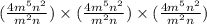 ( \frac{ {4m}^{5} {n}^{2}  }{ {m}^{2}n } ) \times ( \frac{ {4m}^{5} {n}^{2}  }{ {m}^{2}n } ) \times( \frac{ {4m}^{5} {n}^{2}  }{ {m}^{2}n } )